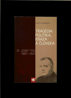 Ivan Kamenec: Tragédia politika, kňaza a človeka. Dr. Jozef Tiso 1887 – 1947