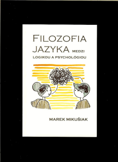 Marek Mikušiak: Filozofia jazyka - medzi logikou a psychológiou