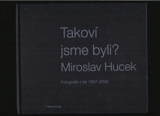 Miroslav Hucek: Takoví jsme byli? Fotografie z let 1957-2006